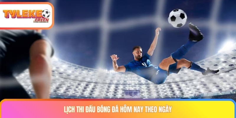 Lịch Thi Đấu Bóng Đá Hôm Nay - LTĐ Mới Nhất Lịch thi đấu bóng đá hôm nay theo ngày