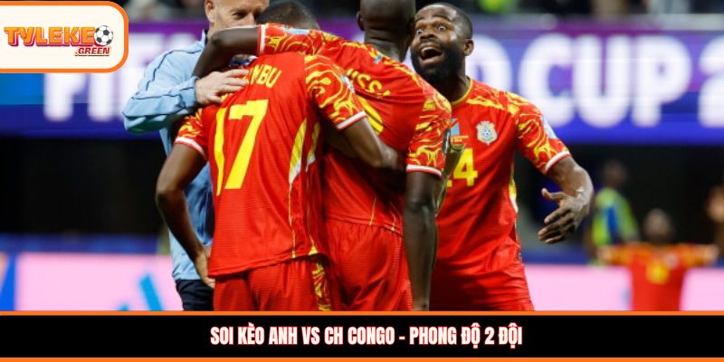Soi kèo Anh vs CH Congo - phong độ hai đội