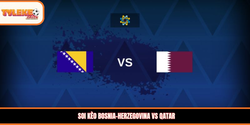 Bosnia-Herzegovina vs Qatar - Soi Kèo Ngày 25/06 Bảng B Nhận định kèo Bosnia-Herzegovina vs Qatar