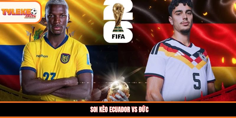 Ecuador vs Đức - Soi Kèo Ngày 26/06 Nhận Định Bảng E Nhận định kèo Ecuador vs Đức