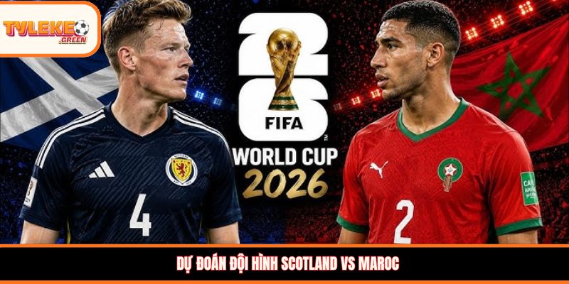 Đội hình dự kiến Scotland vs Maroc