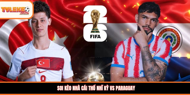 Thổ Nhĩ Kỳ vs Paraguay - Soi Kèo Ngày 20/06 Vòng Bảng Nhận định kèo Thổ Nhĩ Kỳ vs Paraguay