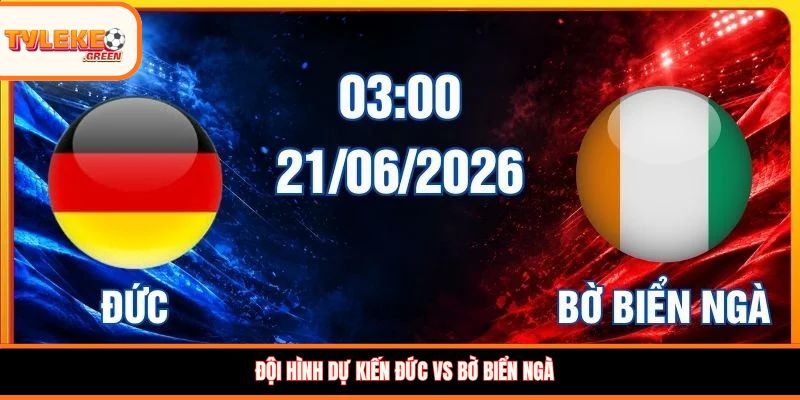 Đức vs Bờ Biển Ngà - Soi Kèo Ngày 21/06 Nhận Định Bảng E Đội hình dự kiến Đức vs Bờ Biển Ngà