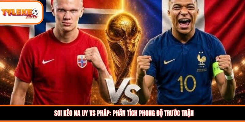 Na Uy vs Pháp - Soi Kèo Ngày 27/06 Lượt Cuối Vòng Bảng Na Uy vs Pháp - phân tích phong độ trước trận
