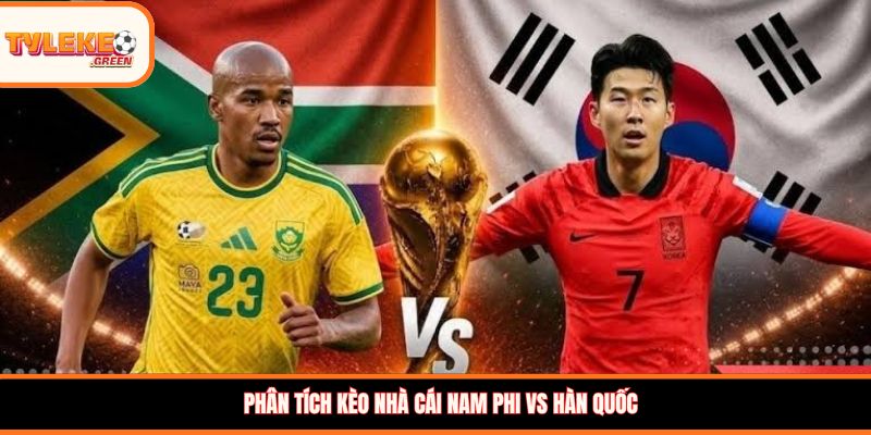 Nam Phi vs Hàn Quốc - Soi Kèo Ngày 25/06 Nhận Định Vòng Bảng Nhận định kèo Nam Phi vs Hàn Quốc