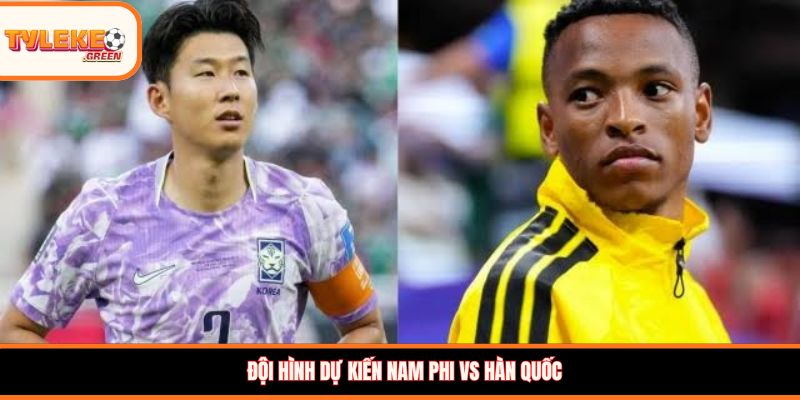 Nam Phi vs Hàn Quốc - Soi Kèo Ngày 25/06 Nhận Định Vòng Bảng Đội hình dự kiến Nam Phi vs Hàn Quốc