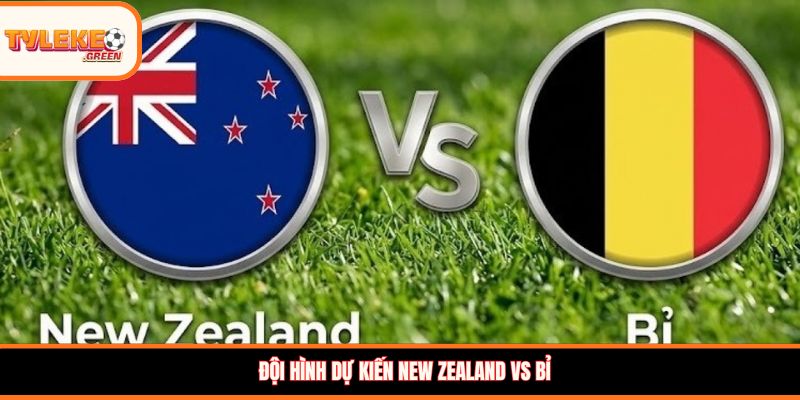 New Zealand vs Bỉ - Soi Kèo Ngày 27/06 Nhận Định Bảng G Nhận định kèo New Zealand vs Bỉ