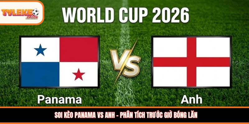 Panama vs Anh - phân tích trước giờ bóng lăn