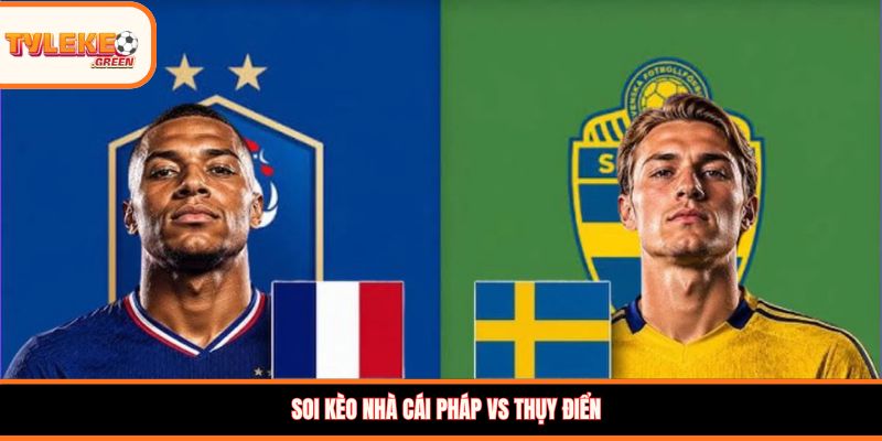 Nhận định kèo Pháp vs Thụy Điển