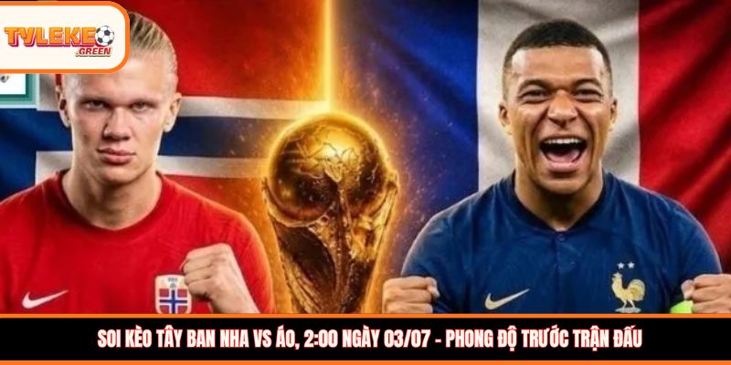 Tây Ban Nha vs Áo - Soi Kèo Ngày 03/07 Nhận Định Vòng 1/16 Tây Ban Nha vs Áo - phong độ trước trận